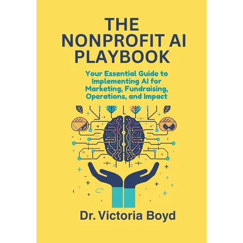 The Nonprofit AI Playbook: Your Essential Guide to Implementing AI for Marketing, Fundraising, Operations, and Impact