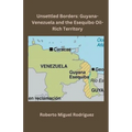 Unsettled Borders: Guyana-Venezuela and the Esequibo Oil-Rich Territory