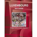 Luxembourg Tax Guide - Strategic, Practical Information, Regulations