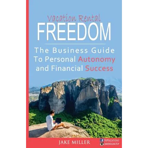 Vacation Rental Freedom: The Business Guide To Personal Autonomy and Financial Success
