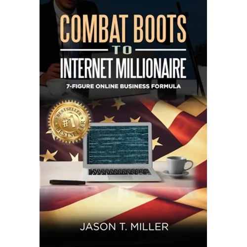 Combat Boots to Internet Millionaire: The 7-Figure Online Business Formula