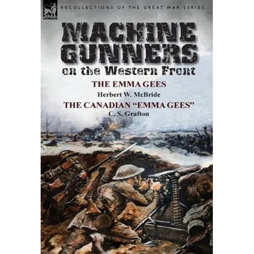 Machine Gunners on the Western Front: The Emma Gees by Herbert W. McBride & the Canadian Emma Gees by C. S. Grafton