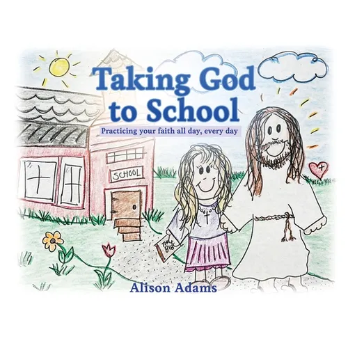 Taking God to School: Practicing your faith all day, every day