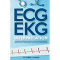 ECG / EKG Interpretation: A Systematic Approach to Read a 12-Lead ECG and Interpreting Heart Rhythms in 15 Seconds or less Without Memorization