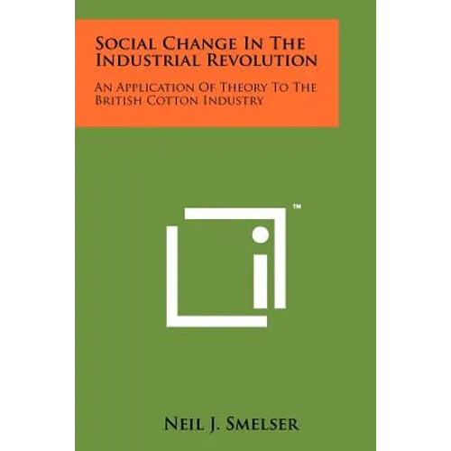 Social Change In The Industrial Revolution: An Application Of Theory To The British Cotton Industry