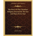 The Story Of The Christian Religion Enacted By The Sun And Stars Every Year