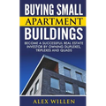 Buying Small Apartment Buildings: Become a Successful Real Estate Investor by Owning Duplexes, Triplexes and Quads