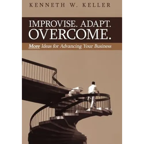 Improvise. Adapt. Overcome.: More Ideas for Advancing Your Business