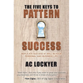 The Five Keys to Pattern Success: Replicate Success at Will in Your Personal and Business Life