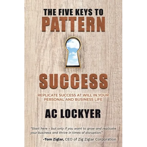 The Five Keys to Pattern Success: Replicate Success at Will in Your Personal and Business Life