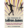 The Promise of Lebron James: The Rise, Fall from Grace, and Redemption of Ohio's Own