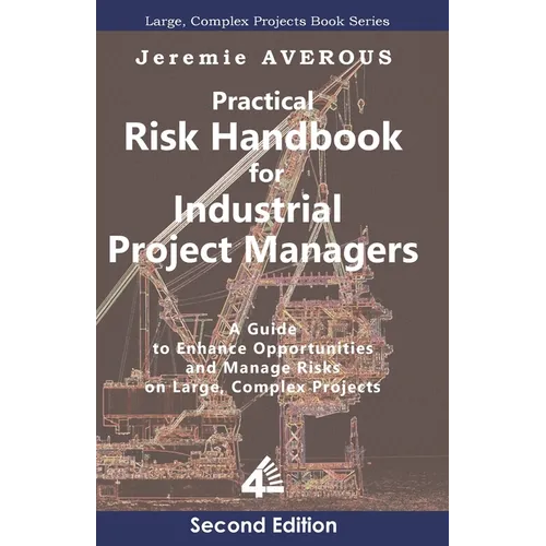 Practical Risk Handbook for Industrial Project Managers (2nd edition): A Guide to Enhance Opportunities and Manage Risks on Large, Complex Projects: A