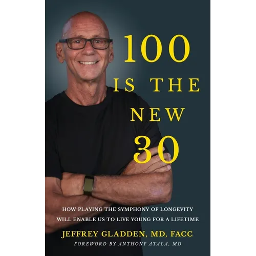 100 Is the New 30: How Playing the Symphony of Longevity Will Enable Us to Live Young for a Lifetime