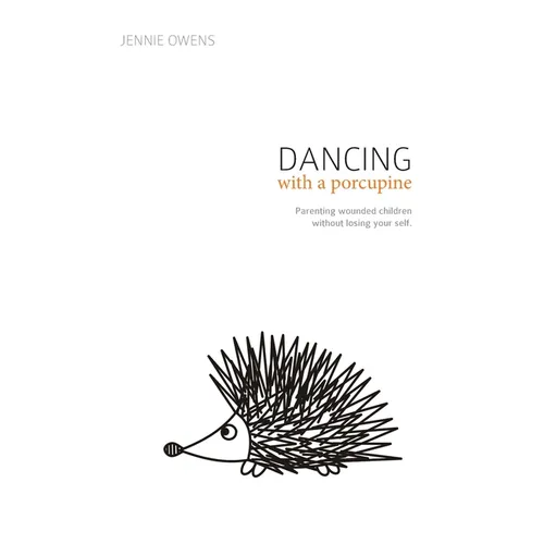 Dancing with a Porcupine: Parenting wounded children without losing your self