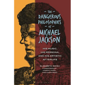 The Dangerous Philosophies of Michael Jackson: His Music, His Persona, and His Artistic Afterlife