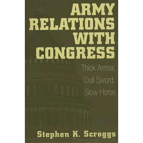 Army Relations with Congress: Thick Armor, Dull Sword, Slow Horse