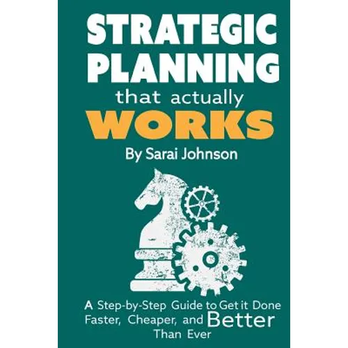 Strategic Planning That Actually Works: A Step-By-Step Guide to Get it Done Faster, Cheaper, and Better Than Ever - Paperback