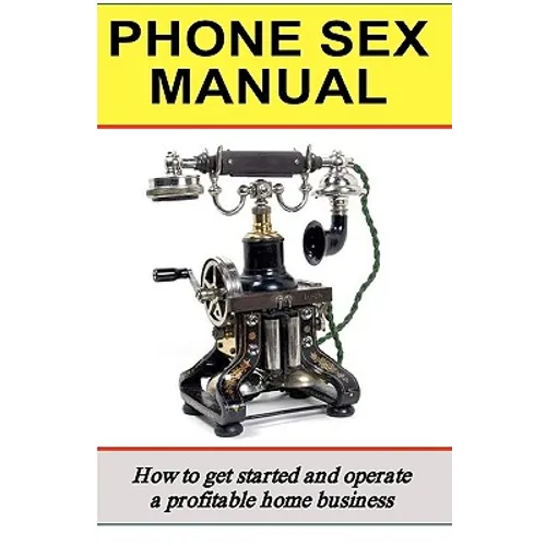 Phone Sex Manual: How To Get Started And Operate A Profitable Home Business
