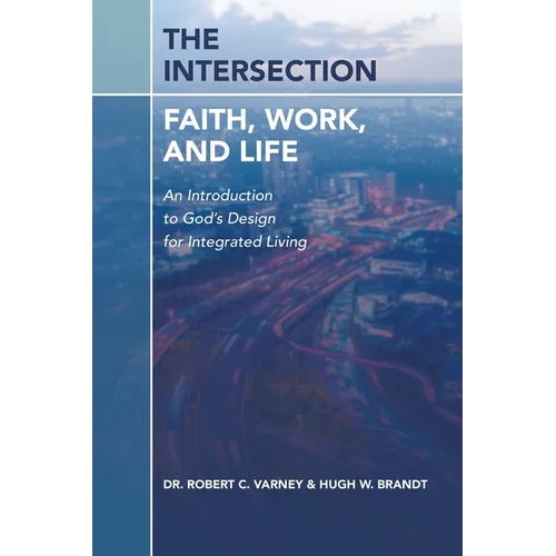 The Intersection: Faith, Work, and Life: An Introduction to God's Design for Integrated Living