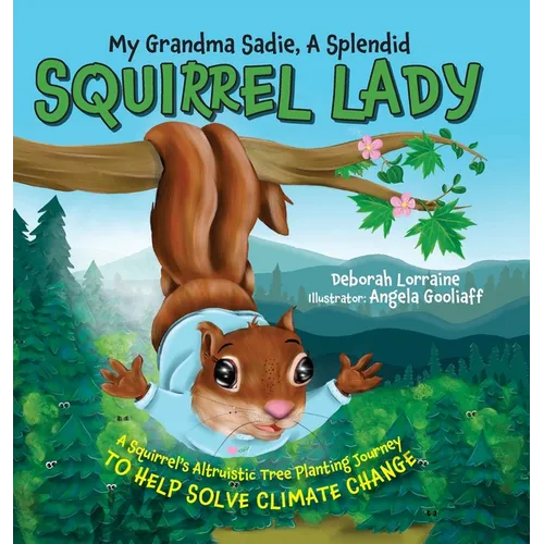 My Grandma Sadie, A Splendid Squirrel Lady: A Squirrel's Altruistic Tree Planting Journey to Help Solve Climate Change