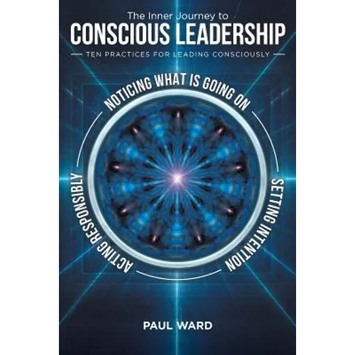 The Inner Journey to Conscious Leadership: Ten Practices for Leading Consciously