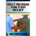 Melt Method for Pain Relief: A Complete Guide For Unlocking The Body's Healing Wisdom And Effective Approach To Pain Management