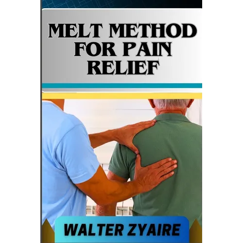 Melt Method for Pain Relief: A Complete Guide For Unlocking The Body's Healing Wisdom And Effective Approach To Pain Management