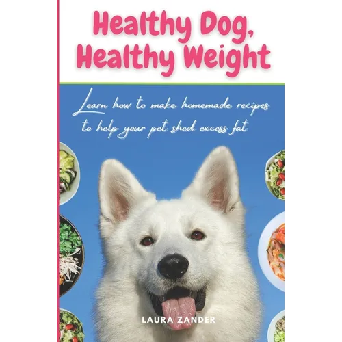 Healthy Dog, Healthy Weight: Learn how to make homemade recipes to help your pet shed excess fat