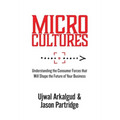 Microcultures: Understanding the Consumer Forces That Will Shape the Future of Your Business