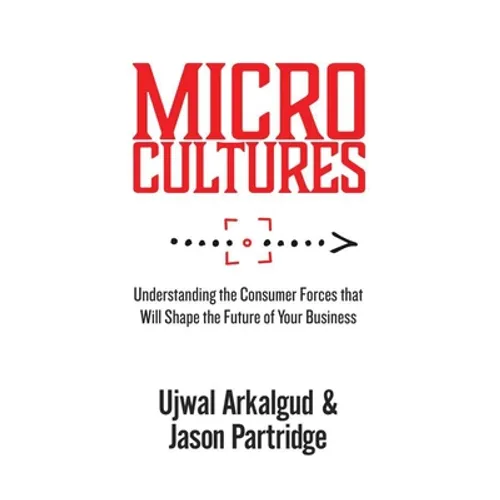 Microcultures: Understanding the Consumer Forces That Will Shape the Future of Your Business