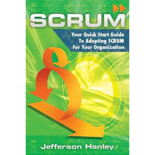 Scrum: Your Quick Start Guide To Adopting Scrum For Your Organization