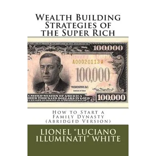 Wealth Building Strategies of the Super Rich: How to Start a Family Dynasty (Abridged Version)