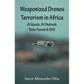 Weaponized Drones Terrorism in Africa: Al Qaeda, Al Shabaab, Boko Haram and ISIS