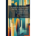 A Practical Treatise On the Diseases and Infirmities of Advanced Life