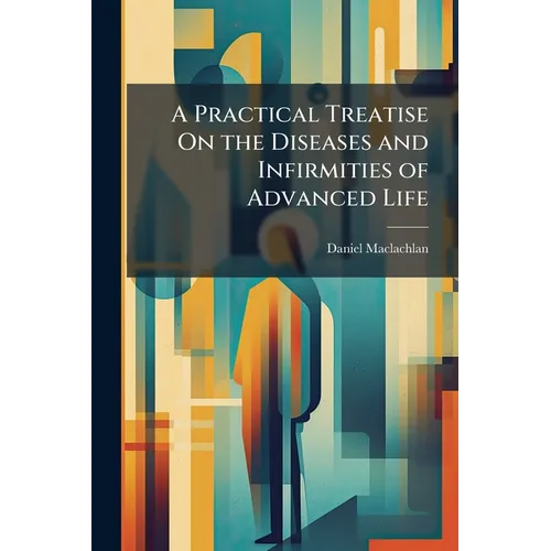 A Practical Treatise On the Diseases and Infirmities of Advanced Life