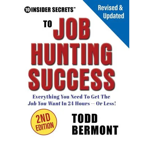 10 Insider Secrets to Job Hunting Success (2nd Edition): Everything You Need to Get the Job You Want in 24 Hours -- Or Less!