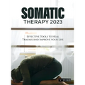Somatic Therapy 2023: Effective Tools to Heal Trauma and Improve your Life
