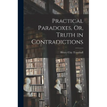 Practical Paradoxes, Or, Truth in Contradictions