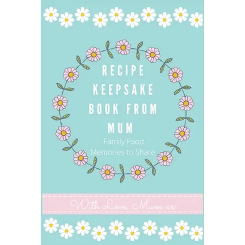 Recipe Keepsake Book From Mum: Create Your Own Recipe Book