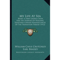 My Life At Sea: Being A Yarn Loosely Spun For The Purpose Of Holding Together Certain Reminiscences Of The Transition Period (1912)