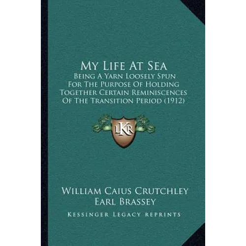 My Life At Sea: Being A Yarn Loosely Spun For The Purpose Of Holding Together Certain Reminiscences Of The Transition Period (1912)