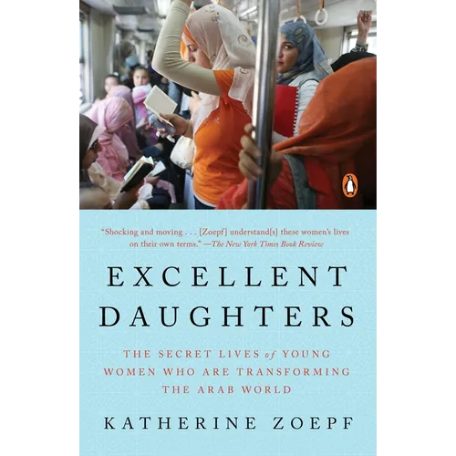 Excellent Daughters: The Secret Lives of Young Women Who Are Transforming the Arab World