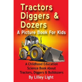 Tractors, Diggers and Dozers A Picture Book For Kids: A Childhood Education Science Book About Tractors, Diggers & Bulldozers