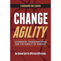 Change Agility: Leadership, Transformation and the Pursuit of Purpose