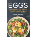Eggs: 50 Delightful Egg Recipes