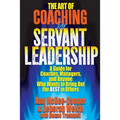 The Art of Coaching for Servant Leadership: A Guide for Coaches, Managers, and Anyone Who Wants to Bring Out the Best in Others
