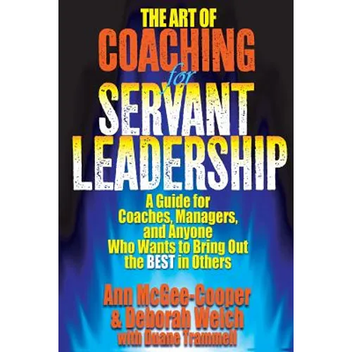 The Art of Coaching for Servant Leadership: A Guide for Coaches, Managers, and Anyone Who Wants to Bring Out the Best in Others