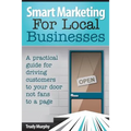 Smart Marketing for Local Businesses: A practical guide for driving customers to your door, not fans to a page.