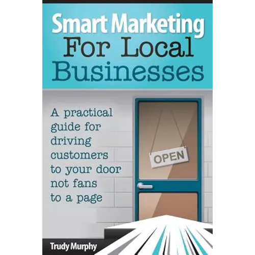 Smart Marketing for Local Businesses: A practical guide for driving customers to your door, not fans to a page.