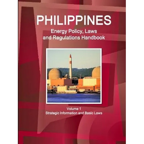 Philippines Energy Policy, Laws and Regulations Handbook Volume 1 Strategic Information and Basic Laws